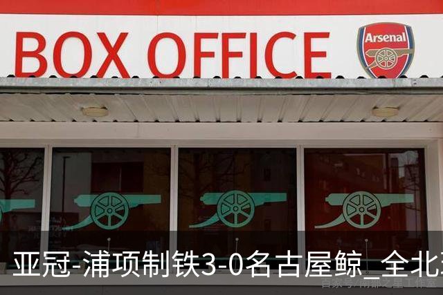 亚冠-浦项制铁3-0名古屋鲸 全北现代2-3蔚山现代